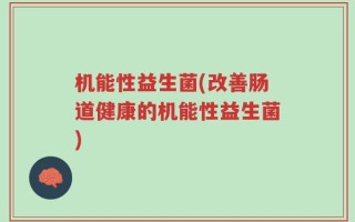 机能性益生菌(改善肠道健康的机能性益生菌)