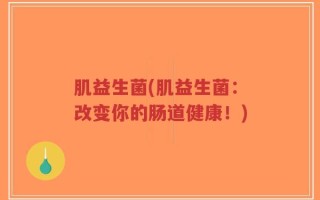 肌益生菌(肌益生菌：改变你的肠道健康！)