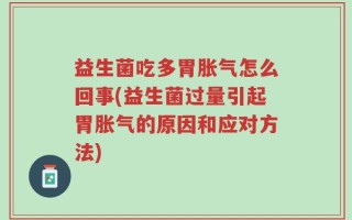 益生菌吃多胃胀气怎么回事(益生菌过量引起胃胀气的原因和应对方法)
