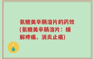 氨糖美辛肠溶片的药效(氨糖美辛肠溶片：缓解疼痛、消炎止痛)