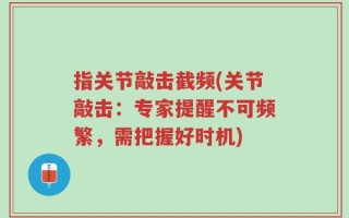 指关节敲击截频(关节敲击：专家提醒不可频繁，需把握好时机)