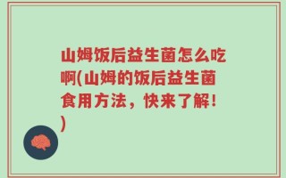 山姆饭后益生菌怎么吃啊(山姆的饭后益生菌食用方法，快来了解！)