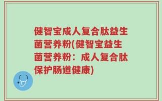 健智宝成人复合肽益生菌营养粉(健智宝益生菌营养粉：成人复合肽保护肠道健康)