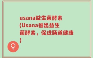 usana益生菌酵素(Usana推出益生菌酵素，促进肠道健康)
