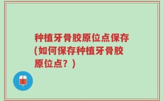 种植牙骨胶原位点保存(如何保存种植牙骨胶原位点？)