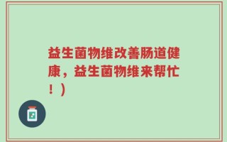 益生菌物维改善肠道健康，益生菌物维来帮忙！)