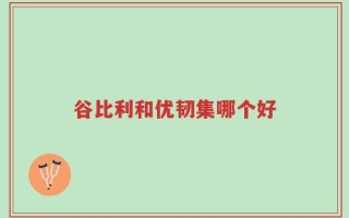 谷比利和优韧集哪个好