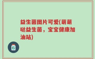 益生菌图片可爱(萌萌哒益生菌，宝宝健康加油站)