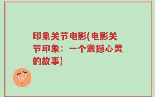 印象关节电影(电影关节印象：一个震撼心灵的故事)