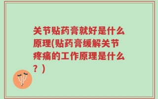关节贴药膏就好是什么原理(贴药膏缓解关节疼痛的工作原理是什么？)