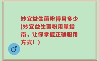 妙宜益生菌粉得用多少(妙宜益生菌粉用量指南，让你掌握正确服用方式！)
