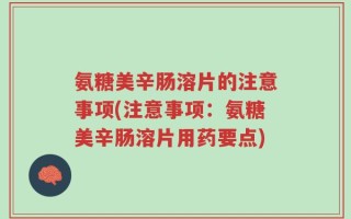 氨糖美辛肠溶片的注意事项(注意事项：氨糖美辛肠溶片用药要点)