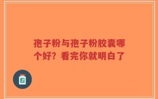 孢子粉与孢子粉胶囊哪个好？看完你就明白了