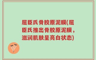 屈臣氏骨胶原泥膜(屈臣氏推出骨胶原泥膜，滋润肌肤呈亮白状态)