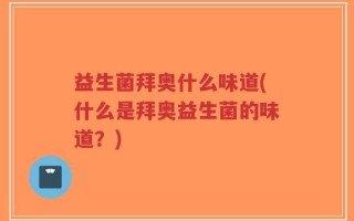 益生菌拜奥什么味道(什么是拜奥益生菌的味道？)