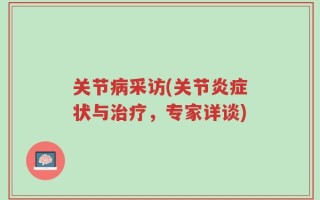 关节病采访(关节炎症状与治疗，专家详谈)