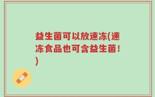益生菌可以放速冻(速冻食品也可含益生菌！)