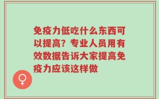 免疫力低吃什么东西可以提高？专业人员用有效数据告诉大家提高免疫力应该这样做