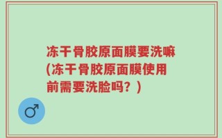 冻干骨胶原面膜要洗嘛(冻干骨胶原面膜使用前需要洗脸吗？)