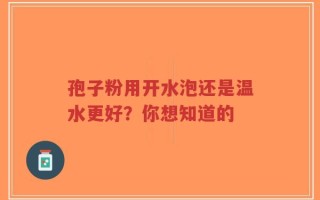 孢子粉用开水泡还是温水更好？你想知道的