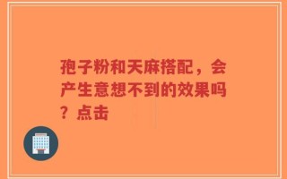 孢子粉和天麻搭配，会产生意想不到的效果吗？点击