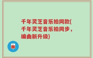 千年灵芝音乐拍同款(千年灵芝音乐拍同步，编曲新升级)