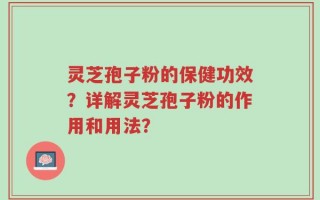 灵芝孢子粉的保健功效？详解灵芝孢子粉的作用和用法？