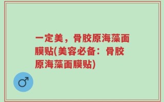 一定美，骨胶原海藻面膜贴(美容必备：骨胶原海藻面膜贴)
