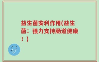 益生菌安利作用(益生菌：强力支持肠道健康！)