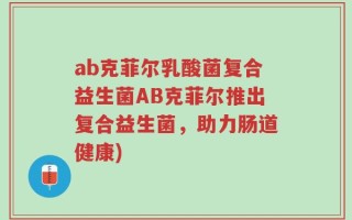 ab克菲尔乳酸菌复合益生菌AB克菲尔推出复合益生菌，助力肠道健康)