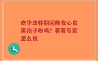 吃华法林期间能安心食用孢子粉吗？看看专家怎么说