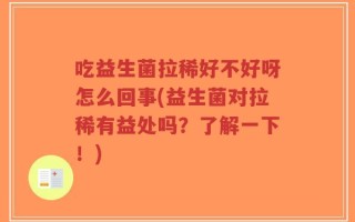 吃益生菌拉稀好不好呀怎么回事(益生菌对拉稀有益处吗？了解一下！)
