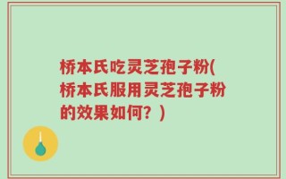 桥本氏吃灵芝孢子粉(桥本氏服用灵芝孢子粉的效果如何？)