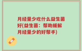 月经量少吃什么益生菌好(益生菌：帮助缓解月经量少的好帮手)