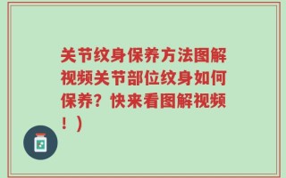 关节纹身保养方法图解视频关节部位纹身如何保养？快来看图解视频！)