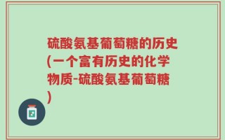 硫酸氨基葡萄糖的历史(一个富有历史的化学物质-硫酸氨基葡萄糖)