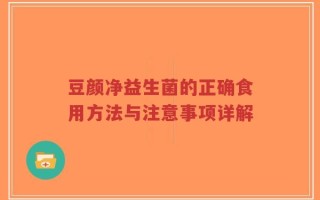豆颜净益生菌的正确食用方法与注意事项详解