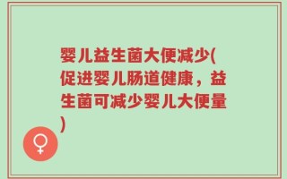 婴儿益生菌大便减少(促进婴儿肠道健康，益生菌可减少婴儿大便量)