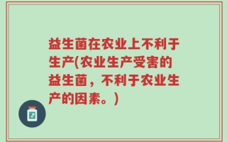 益生菌在农业上不利于生产(农业生产受害的益生菌，不利于农业生产的因素。)