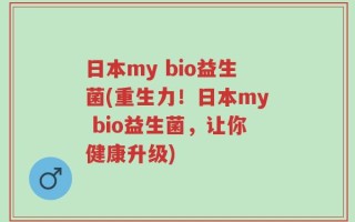 日本my bio益生菌(重生力！日本my bio益生菌，让你健康升级)