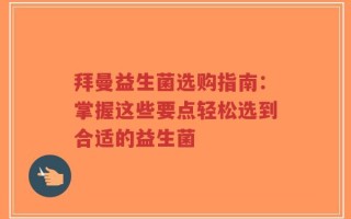 拜曼益生菌选购指南：掌握这些要点轻松选到合适的益生菌