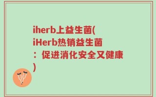 iherb上益生菌(iHerb热销益生菌：促进消化安全又健康)