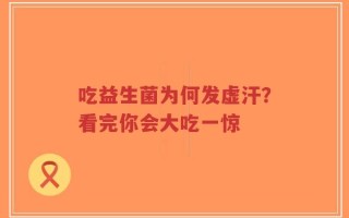 吃益生菌为何发虚汗？看完你会大吃一惊