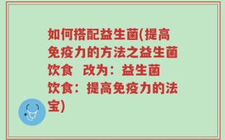 如何搭配益生菌(提高免疫力的方法之益生菌饮食  改为：益生菌饮食：提高免疫力的法宝)