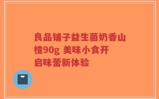 良品铺子益生菌奶香山楂90g 美味小食开启味蕾新体验