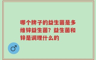 哪个牌子的益生菌是多维锌益生菌？益生菌和锌是调理什么的