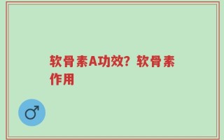 软骨素A功效？软骨素作用