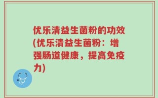 优乐清益生菌粉的功效(优乐清益生菌粉：增强肠道健康，提高免疫力)