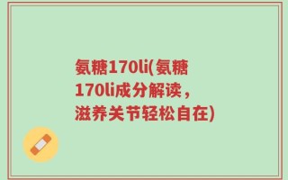 氨糖170li(氨糖170li成分解读，滋养关节轻松自在)