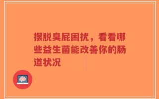 摆脱臭屁困扰，看看哪些益生菌能改善你的肠道状况